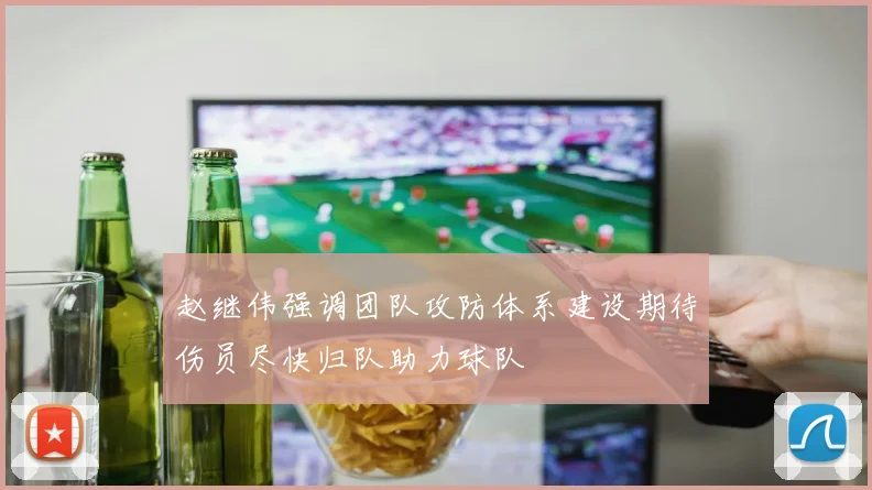 赵继伟强调团队攻防体系建设期待伤员尽快归队助力球队