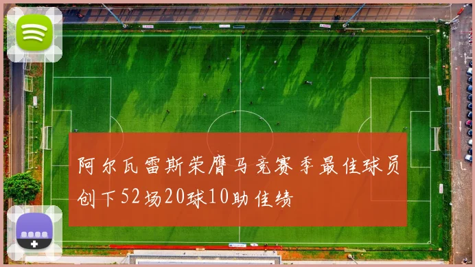 阿尔瓦雷斯荣膺马竞赛季最佳球员创下52场20球10助佳绩